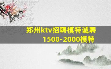 郑州ktv招聘模特诚聘1500-2000模特